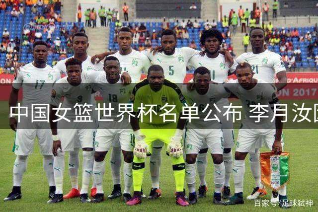 中国女篮世界杯名单公布 李月汝因护照丢失无缘参赛
