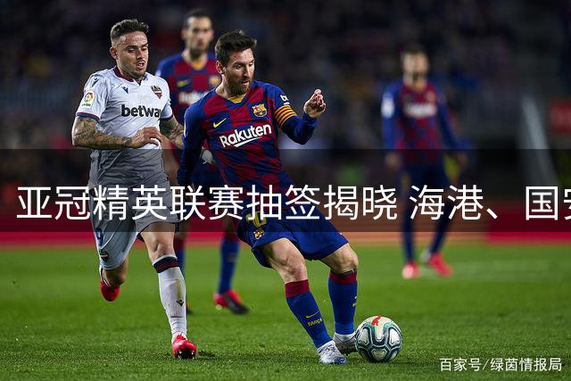亚冠精英联赛抽签揭晓 海港、国安遭遇相同对手