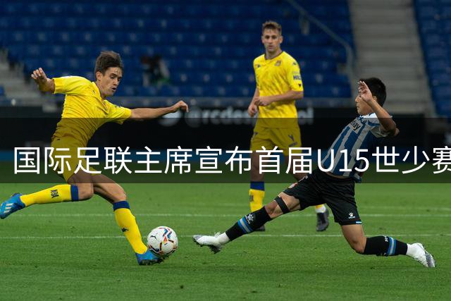 国际足联主席宣布首届U15世少赛将覆盖全球211个成员协会