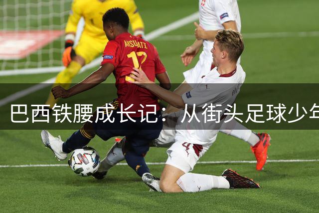 巴西铁腰成长记：从街头足球少年到阿森纳中场核心的华丽蜕变