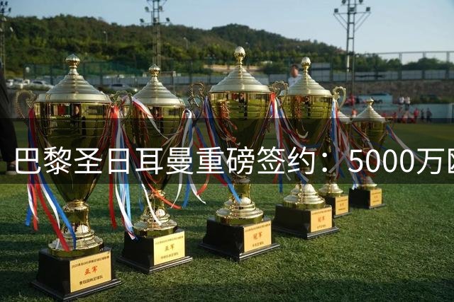 巴黎圣日耳曼重磅签约：5000万欧锁定法国新星阿克利乌什