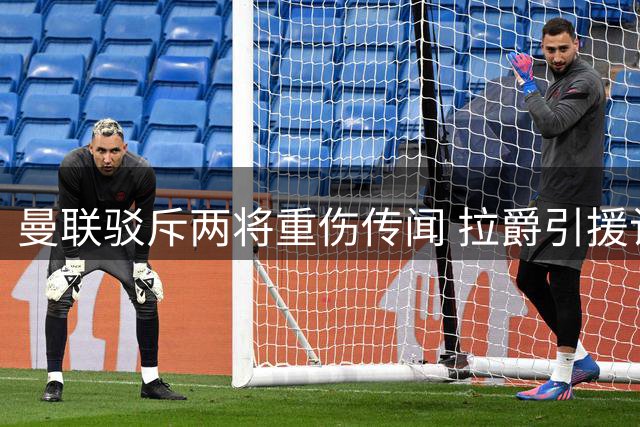 曼联驳斥两将重伤传闻 拉爵引援计划再遇阻碍